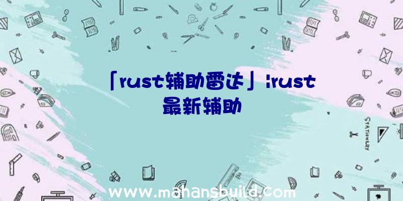 「rust辅助雷达」|rust最新辅助